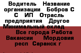 Водитель › Название организации ­ Бобров С.С., ИП › Отрасль предприятия ­ Другое › Минимальный оклад ­ 25 000 - Все города Работа » Вакансии   . Мордовия респ.,Саранск г.